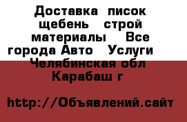 Доставка, писок щебень , строй материалы. - Все города Авто » Услуги   . Челябинская обл.,Карабаш г.